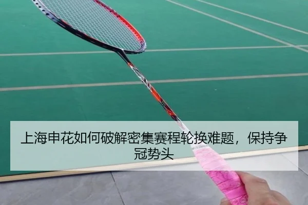 上海申花如何破解密集赛程轮换难题，保持争冠势头